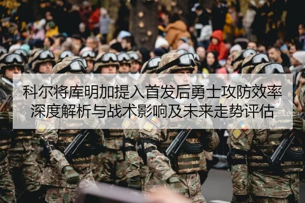 科尔将库明加提入首发后勇士攻防效率深度解析与战术影响及未来走势评估
