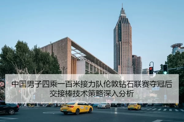 中国男子四乘一百米接力队伦敦钻石联赛夺冠后交接棒技术策略深入分析