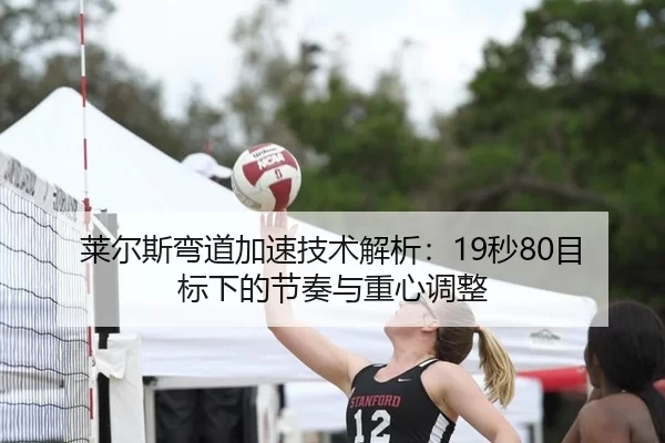 莱尔斯弯道加速技术解析：19秒80目标下的节奏与重心调整