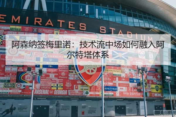 阿森纳签梅里诺：技术流中场如何融入阿尔特塔体系